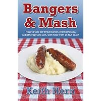Bangers and Mash: How to Take on Throat Cancer, Chemotherapy, Radiotherapy and Win, with Help from an NLP Coach. Bangers and Mash: How to Take on Throat Cancer, Chemotherapy, Radiotherapy and Win, with Help from an NLP Coach. Kindle Paperback