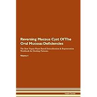 Reversing Mucous Cyst Of The Oral Mucosa: Deficiencies The Raw Vegan Plant-Based Detoxification & Regeneration Workbook for Healing Patients. Volume 4