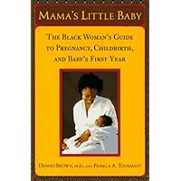 Mama's Little Baby: The Black Woman's Guide to Pregnancy, Childbirth, and Baby's First Year Mama's Little Baby: The Black Woman's Guide to Pregnancy, Childbirth, and Baby's First Year Hardcover Mass Market Paperback
