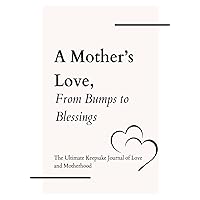 A Mother's Love, From Bumps to Blessings: The Ultimate Keepsake Journal of Love and Motherhood A Mother's Love, From Bumps to Blessings: The Ultimate Keepsake Journal of Love and Motherhood Paperback