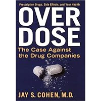 Over Dose: The Case Against the Drug Companies: Prescription Drugs, Side Effects, and Your Health Over Dose: The Case Against the Drug Companies: Prescription Drugs, Side Effects, and Your Health Hardcover