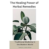 The Healing Power of Herbal Remedies: Traditional Medicine in the Modern World The Healing Power of Herbal Remedies: Traditional Medicine in the Modern World Kindle Paperback