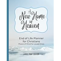 End of Life Planner Organizer Workbook For Christians, Answers the Question: I'm Dead, Now What?: A NEW HOME IN HEAVEN, for Peace of Mind and Estate Planning, Large Print Edition