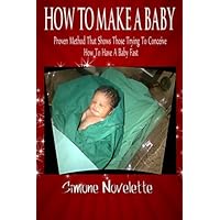 How To Make A Baby: Proven Method That Shows Those Trying To Conceive How To Have A Baby Fast How To Make A Baby: Proven Method That Shows Those Trying To Conceive How To Have A Baby Fast Paperback Kindle