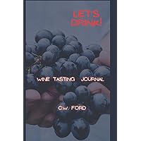 Let's Drink! Wine Tasting Journal: Logbook to document tasting notes & rate wine for the wine lovers and enthusiasts