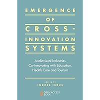 Emergence of Cross-innovation Systems: Audiovisual Industries Co-innovating with Education, Health Care and Tourism Emergence of Cross-innovation Systems: Audiovisual Industries Co-innovating with Education, Health Care and Tourism Kindle Paperback