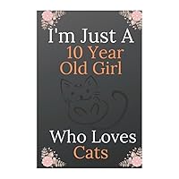 I'm Just A 10 Year Old Girl Who Loves Cats: Birthday Gift For Girls. Cute Cats Lovers Gift For Girls: Cat Notebook / Journal Gift, 120 Pages, 6x9, Soft Cover, Matte Finish