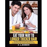 Eat your Way to Longer Thicker Hair –: Everyday Inexpensive Delicious Recipes to Accelerate Your Hair Growth For Women and Men
