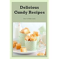 Delicious Candy Recipes: How To Make Candy: Delicious And Amazing Candy Recipes Delicious Candy Recipes: How To Make Candy: Delicious And Amazing Candy Recipes Paperback Kindle