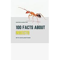 100 Facts About Insects With Explanations: A Deep Dive Fact Book for Kids 12 - 15 Into the Wonderful World of Butterflies, Spiders, Ants, Cockroaches ... Crawlers (100 Fascinating Facts for Kids)