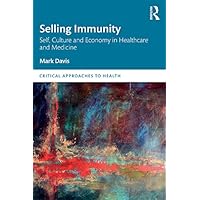 Selling Immunity Self, Culture and Economy in Healthcare and Medicine (Critical Approaches to Health) Selling Immunity Self, Culture and Economy in Healthcare and Medicine (Critical Approaches to Health) Kindle Hardcover Paperback