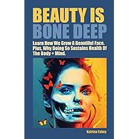 Beauty Is Bone Deep: Learn How We Grow a Beautiful Face. Plus, Why Doing So Sustains Health of the Body + Mind. Beauty Is Bone Deep: Learn How We Grow a Beautiful Face. Plus, Why Doing So Sustains Health of the Body + Mind. Kindle Paperback
