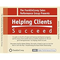 Helping Clients Succeed Franklin Covey (An audio on B to B sales and business development, Based on Let's Get Real or Let's Not Play)