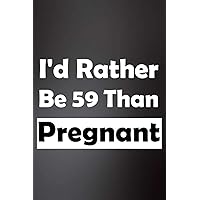 I'd Rather Be 59 Than Pregnant: Lined Notebook To Write In For Notes 59th Birthday Gifts For Women, Funny Forty Year Old Journal, Years Old Funny Gifts For Women, Birthday Journal