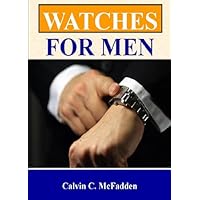 Watches For Men; Improve Your Look And Your Status With This Guide To Men’s Luxury Watches, Replica Watches, Military Watches, And More (English Edition)