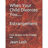 When Your Child Divorces You.....Estrangement: From Absalom to the Prodigal Son When Your Child Divorces You.....Estrangement: From Absalom to the Prodigal Son Paperback Kindle Audible Audiobook