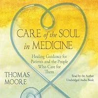 Care of the Soul In Medicine: Healing Guidance for Patients, Families, and the People Who Care for Them Care of the Soul In Medicine: Healing Guidance for Patients, Families, and the People Who Care for Them Audible Audiobook Paperback Kindle Hardcover Audio CD