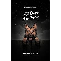 All Dogs Are Good: Poems & Memories All Dogs Are Good: Poems & Memories Paperback Kindle