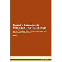 Reversing Pneumocystis Pneumonia (PCP): Deficiencies The Raw Vegan Plant-Based Detoxification & Regeneration Workbook for Healing Patients. Volume 4