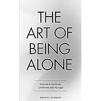 The Art of Being ALONE: Solitude Is My HOME, Loneliness Was My Cage The Art of Being ALONE: Solitude Is My HOME, Loneliness Was My Cage Paperback Kindle Hardcover