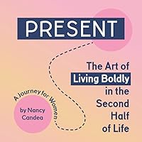PRESENT: The Art of Living Boldly in the Second Half of Life PRESENT: The Art of Living Boldly in the Second Half of Life Paperback Kindle