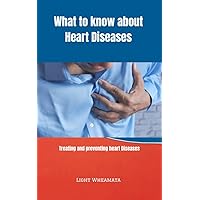 What to know about Heart Diseases : A guide on how to prevent and treat heart diseases What to know about Heart Diseases : A guide on how to prevent and treat heart diseases Kindle Paperback