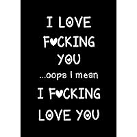 I love fucking you ...oops I mean I fucking love you: Journal, Funny valentine's day gift for her or him - lined notebook (Snarky, Sassy and a little Naughty)