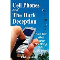 Cell Phones and The Dark Deception: Find Out What You're Not Being Told...and Why Cell Phones and The Dark Deception: Find Out What You're Not Being Told...and Why Kindle Paperback