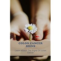 Colon Cancer Signs: Learn About The Signs Of Colon Cancer