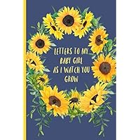 Letters to my baby girl as I watch you grow: Blank Journal, A thoughtful Gift for New Mothers,Parents. Write Memories now ,Read them later & Treasure ... time capsule keepsake forever,Sunflower