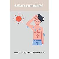 Sweaty Everywhere: How To Stop Sweating So Much: Sweating Too Much