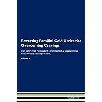 Reversing Familial Cold Urticaria: Overcoming Cravings The Raw Vegan Plant-Based Detoxification & Regeneration Workbook for Healing Patients. Volume 3