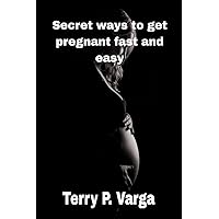 Secret ways to get pregnant fast and easy : Best sex position to get pregnant Secret ways to get pregnant fast and easy : Best sex position to get pregnant Kindle Paperback
