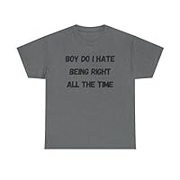 Boy Do I Hate Being Right All The Time T-Shirt | Unisex Heavy Cotton Tee