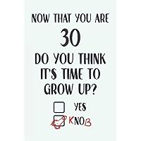 Now That You Are 30 Do You Think It's Time To Grow Up: Funny Penis Birthday Gifts: Softcover Adult Notebook for Men (Alternative Birthday Cards)
