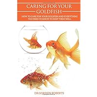 Caring for your Gold Fish: How to Care for your Goldfish and Everything You Need to Know to Keep Them Well Caring for your Gold Fish: How to Care for your Goldfish and Everything You Need to Know to Keep Them Well Paperback Kindle