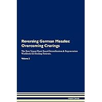 Reversing German Measles: Overcoming Cravings The Raw Vegan Plant-Based Detoxification & Regeneration Workbook for Healing Patients. Volume 3