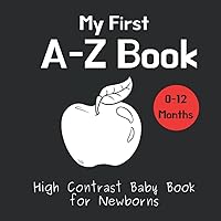 My First A-Z Book - High Contrast Baby Book for Newborns: Black and White Pictures for 0-12 Months; Alphabet Themed Images to Develop your Babies Eyesight; Makes a Great New Baby Gift My First A-Z Book - High Contrast Baby Book for Newborns: Black and White Pictures for 0-12 Months; Alphabet Themed Images to Develop your Babies Eyesight; Makes a Great New Baby Gift Paperback