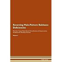 Reversing Male-Pattern Baldness: Deficiencies The Raw Vegan Plant-Based Detoxification & Regeneration Workbook for Healing Patients. Volume 4