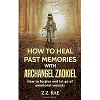 How to Heal Past Memories with Archangel Zadkiel: How to forgive and let go of emotional wounds How to Heal Past Memories with Archangel Zadkiel: How to forgive and let go of emotional wounds Paperback Kindle