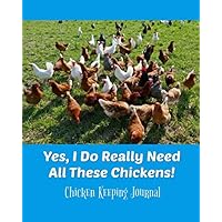 Yes, I Do Really Need All These Chickens! Chicken Keeping Journal: Backyard Chicken Farmer Notebook, 4 year Daily Tracker for egg log, feeding, health, water, meds, coop cleaning, shopping lists, etc.