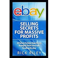 eBay Selling Secrets For Massive Profits: 40 Secrets To Make Huge Money Buying At Thrift Stores And Reselling On eBay (eBay Selling, Online Business, ... Make Money With eBay, Digital Entrepreneur)