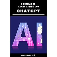 5 maneras fáciles de ganar dinero con ChatGPT (y otras herramientas de IA): Incluye cómo ganar dinero con Chat GPT, Midjourney y Etsy, Synthesia, Open AI, Playground ChatGPT... (Spanish Edition)