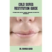 COLD SORES RESTITUTION GUIDE: A Strategic Guide Covering Treatment, Management, And Relief Of All Manifestations COLD SORES RESTITUTION GUIDE: A Strategic Guide Covering Treatment, Management, And Relief Of All Manifestations Paperback Kindle