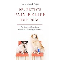 Dr. Petty's Pain Relief for Dogs: The Complete Medical and Integrative Guide to Treating Pain Dr. Petty's Pain Relief for Dogs: The Complete Medical and Integrative Guide to Treating Pain Hardcover Kindle