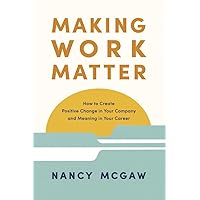 Making Work Matter: How to Create Positive Change in Your Company and Meaning in Your Career Making Work Matter: How to Create Positive Change in Your Company and Meaning in Your Career Paperback Kindle