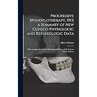 Progressive Spondylotherapy, 1913; a Summary of New Clinico-Physiologic and Reflexologic Data: With an Appendix On the Physiological Physics of the Various Forms of Force Progressive Spondylotherapy, 1913; a Summary of New Clinico-Physiologic and Reflexologic Data: With an Appendix On the Physiological Physics of the Various Forms of Force Hardcover Paperback