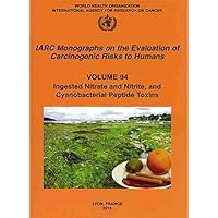 IARC Monographs on the Evaluation of Carcinogenic Risks to Humans: Ingested Nitrates and Nitrites, and Cyanobacterial Peptide Toxins (IARC Monographs ... of the Carcinogenic Risks to Humans, 94)