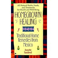 Homegrown Healing: Traditional Home Remedies From Mexico Homegrown Healing: Traditional Home Remedies From Mexico Mass Market Paperback