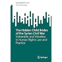 The Hidden Child Brides of the Syrian Civil War: Vulnerable and Voiceless in Human Rights Law and Practice (SpringerBriefs in Law) The Hidden Child Brides of the Syrian Civil War: Vulnerable and Voiceless in Human Rights Law and Practice (SpringerBriefs in Law) Kindle Paperback